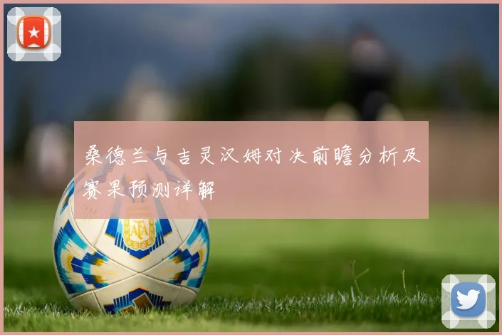 桑德兰与吉灵汉姆对决前瞻分析及赛果预测详解